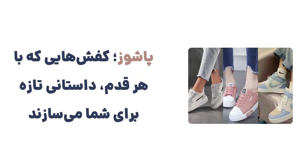 پاشوز؛ کفش_هایی که با هر قدم، داستانی تازه برای شما می_سازند