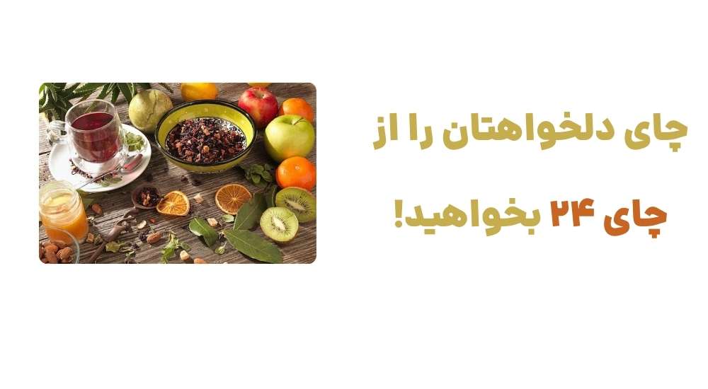 چای دلخواهتان را از چای 24 بخواهید!